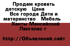 Продам кровать детскую › Цена ­ 2 000 - Все города Дети и материнство » Мебель   . Ханты-Мансийский,Лангепас г.